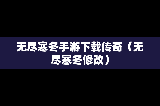 无尽寒冬手游下载传奇（无尽寒冬修改）