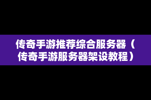 传奇手游推荐综合服务器（传奇手游服务器架设教程）