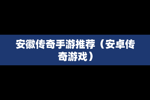 安徽传奇手游推荐（安卓传奇游戏）
