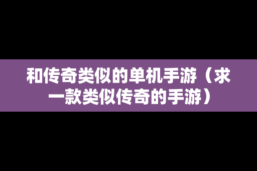 和传奇类似的单机手游（求一款类似传奇的手游）