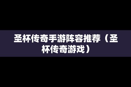 圣杯传奇手游阵容推荐（圣杯传奇游戏）