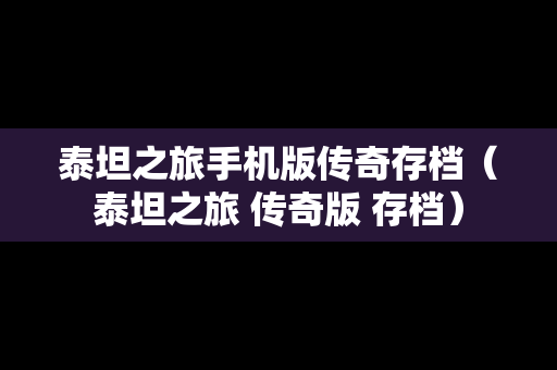 泰坦之旅手机版传奇存档（泰坦之旅 传奇版 存档）