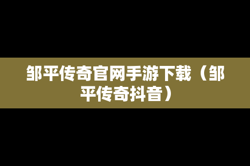 邹平传奇官网手游下载（邹平传奇抖音）