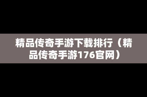 精品传奇手游下载排行（精品传奇手游176官网）