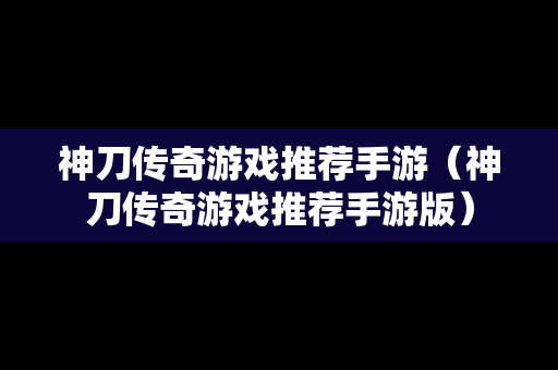 神刀传奇游戏推荐手游（神刀传奇游戏推荐手游版）
