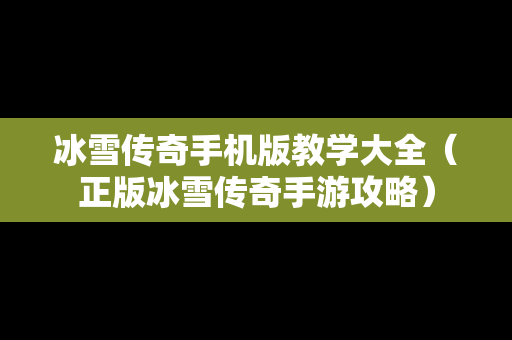 冰雪传奇手机版教学大全（正版冰雪传奇手游攻略）