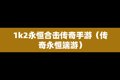 1k2永恒合击传奇手游（传奇永恒端游）