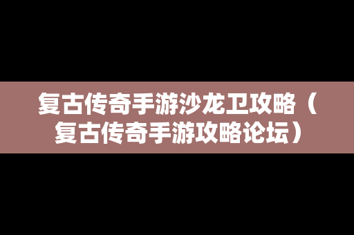 复古传奇手游沙龙卫攻略（复古传奇手游攻略论坛）