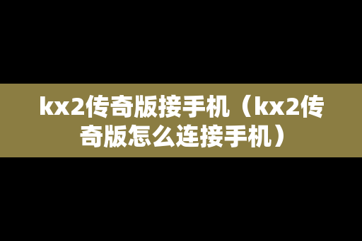 kx2传奇版接手机（kx2传奇版怎么连接手机）