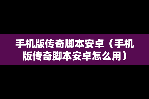 手机版传奇脚本安卓（手机版传奇脚本安卓怎么用）