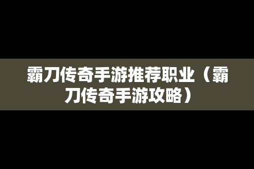 霸刀传奇手游推荐职业（霸刀传奇手游攻略）