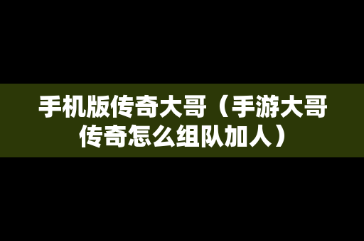 手机版传奇大哥（手游大哥传奇怎么组队加人）