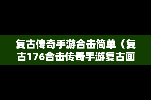 复古传奇手游合击简单（复古176合击传奇手游复古画面）