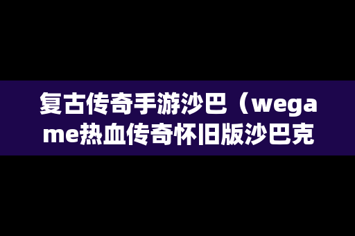 复古传奇手游沙巴（wegame热血传奇怀旧版沙巴克）