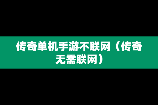 传奇单机手游不联网（传奇无需联网）