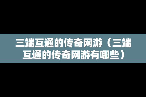 三端互通的传奇网游（三端互通的传奇网游有哪些）