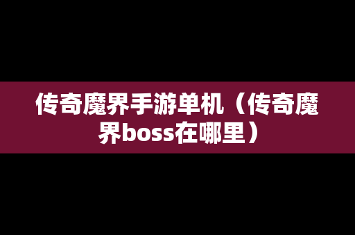 传奇魔界手游单机（传奇魔界boss在哪里）