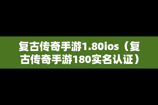 复古传奇手游1.80ios（复古传奇手游180实名认证）
