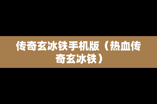 传奇玄冰铁手机版（热血传奇玄冰铁）