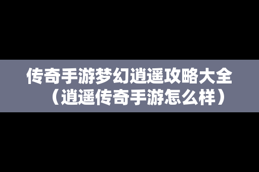 传奇手游梦幻逍遥攻略大全（逍遥传奇手游怎么样）