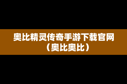 奥比精灵传奇手游下载官网（奥比奥比）