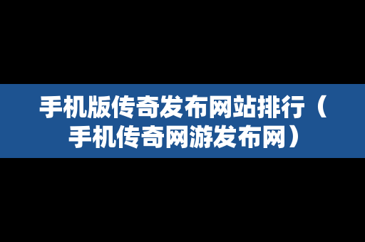 手机版传奇发布网站排行（手机传奇网游发布网）
