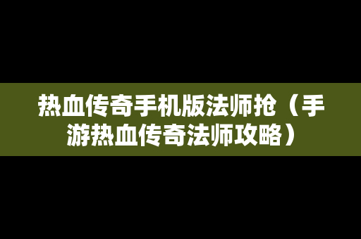 热血传奇手机版法师抢（手游热血传奇法师攻略）