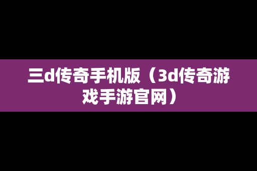 三d传奇手机版（3d传奇游戏手游官网）