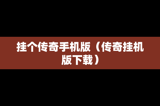 挂个传奇手机版（传奇挂机版下载）