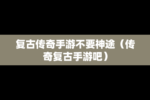 复古传奇手游不要神途（传奇复古手游吧）