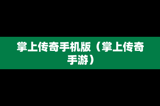 掌上传奇手机版（掌上传奇手游）