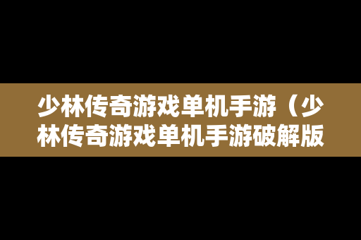 少林传奇游戏单机手游（少林传奇游戏单机手游破解版）