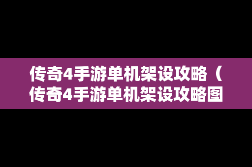 传奇4手游单机架设攻略（传奇4手游单机架设攻略图）
