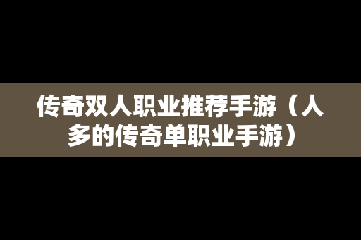 传奇双人职业推荐手游（人多的传奇单职业手游）