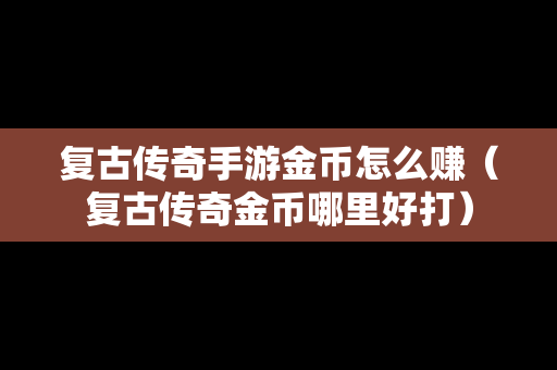 复古传奇手游金币怎么赚（复古传奇金币哪里好打）