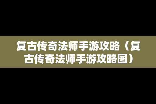复古传奇法师手游攻略（复古传奇法师手游攻略图）