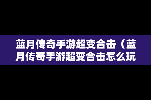 蓝月传奇手游超变合击（蓝月传奇手游超变合击怎么玩）