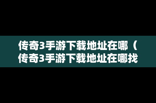 传奇3手游下载地址在哪（传奇3手游下载地址在哪找）