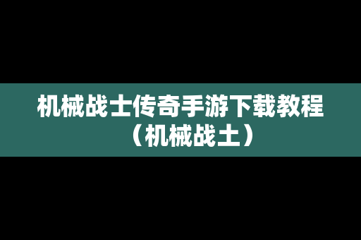 机械战士传奇手游下载教程（机械战土）