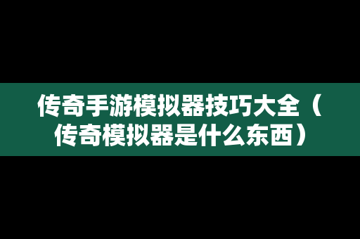 传奇手游模拟器技巧大全（传奇模拟器是什么东西）