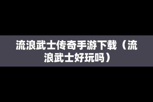 流浪武士传奇手游下载（流浪武士好玩吗）