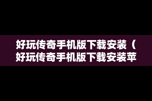 好玩传奇手机版下载安装（好玩传奇手机版下载安装苹果）