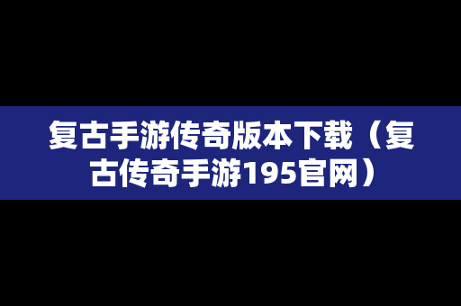 复古手游传奇版本下载（复古传奇手游195官网）