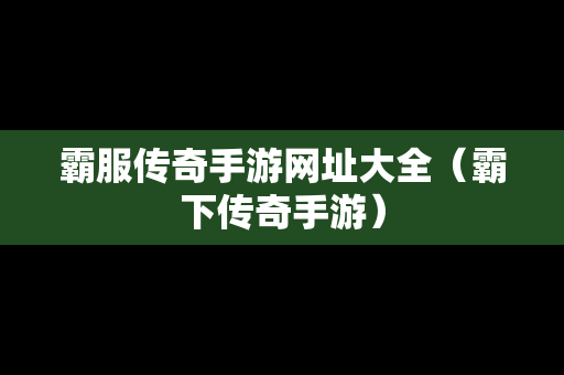霸服传奇手游网址大全（霸下传奇手游）