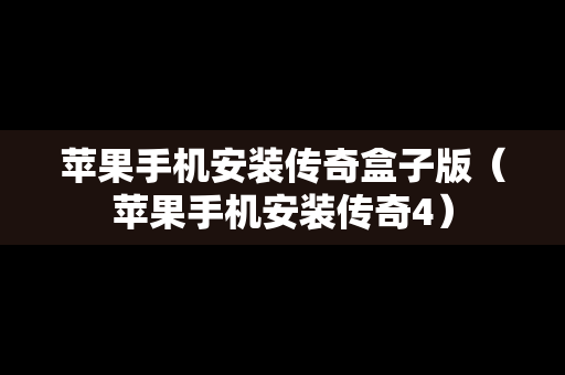 苹果手机安装传奇盒子版（苹果手机安装传奇4）