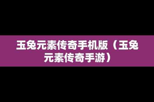 玉兔元素传奇手机版（玉兔元素传奇手游）