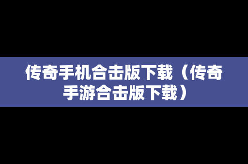 传奇手机合击版下载（传奇手游合击版下载）
