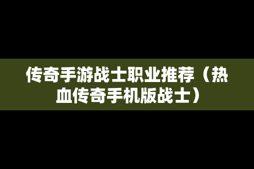 传奇手游战士职业推荐（热血传奇手机版战士）