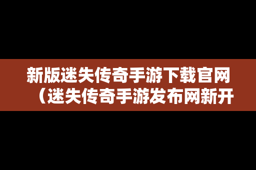 新版迷失传奇手游下载官网（迷失传奇手游发布网新开服）