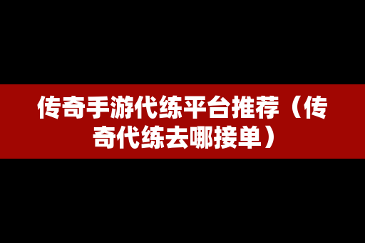 传奇手游代练平台推荐（传奇代练去哪接单）